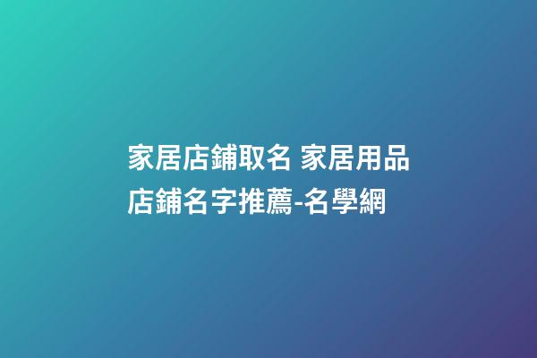家居店鋪取名 家居用品店鋪名字推薦-名學網